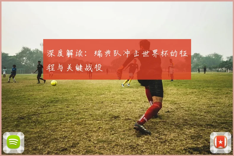 深度解读：瑞典队冲击世界杯的征程与关键战役