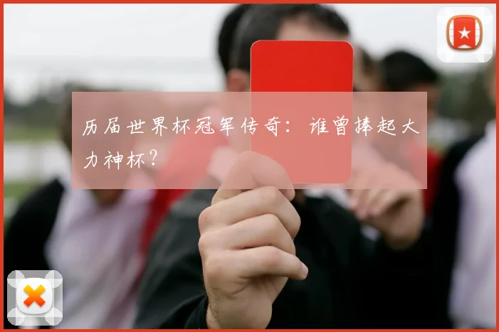 历届世界杯冠军传奇：谁曾捧起大力神杯？
