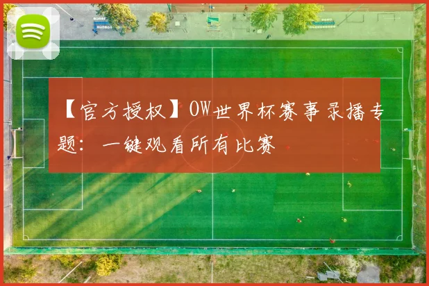 【官方授权】OW世界杯赛事录播专题：一键观看所有比赛
